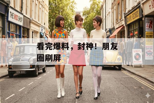 看完爆料，封神！朋友圈刷屏