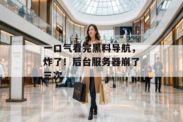 一口气看完黑料导航，炸了！后台服务器崩了三次